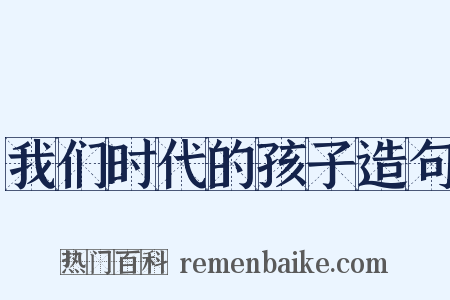 我们时代的孩子造句是什么意思的图片